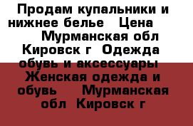 Продам купальники и нижнее белье › Цена ­ 1 600 - Мурманская обл., Кировск г. Одежда, обувь и аксессуары » Женская одежда и обувь   . Мурманская обл.,Кировск г.